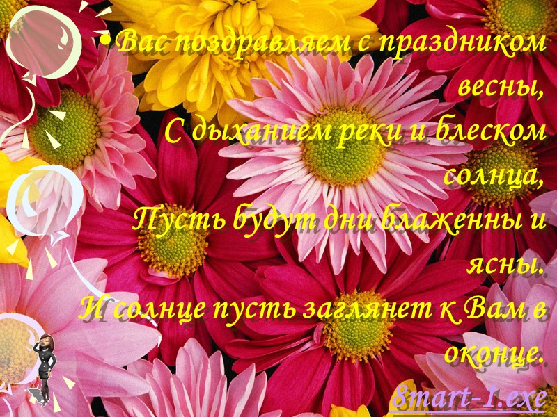 Вас поздравляем с праздником весны,  С дыханием реки и блеском солнца,  Пусть